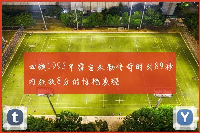 回顾1995年雷吉米勒传奇时刻89秒内狂砍8分的惊艳表现