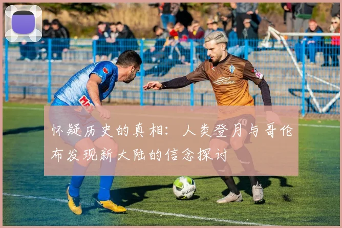 怀疑历史的真相：人类登月与哥伦布发现新大陆的信念探讨