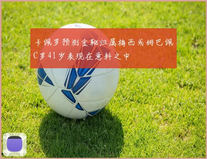 卡佩罗预测金靴归属梅西或姆巴佩C罗41岁表现在意料之中