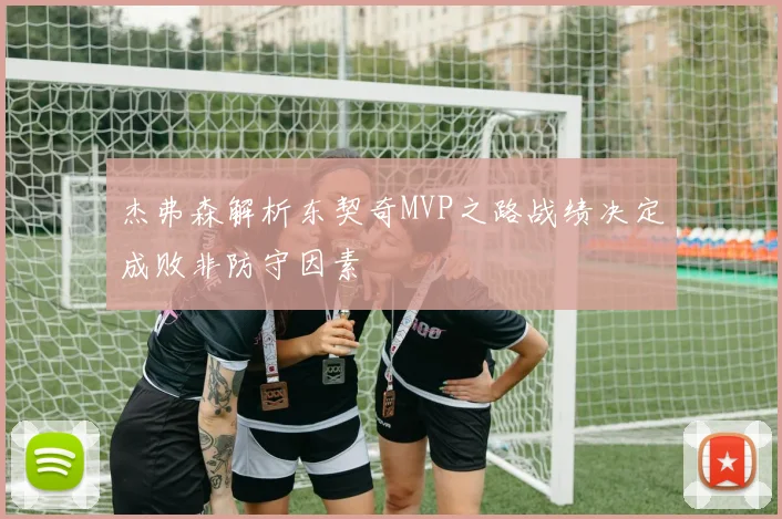 杰弗森解析东契奇MVP之路战绩决定成败非防守因素