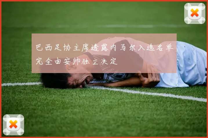 巴西足协主席透露内马尔入选名单完全由安帅独立决定