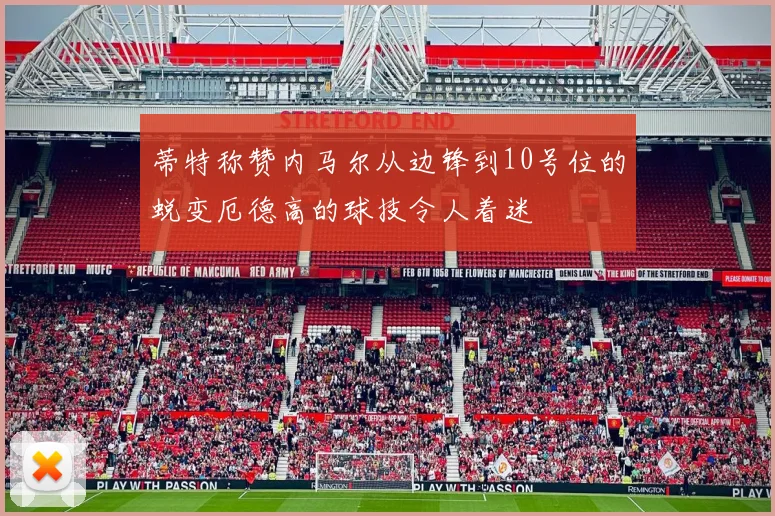 蒂特称赞内马尔从边锋到10号位的蜕变厄德高的球技令人着迷
