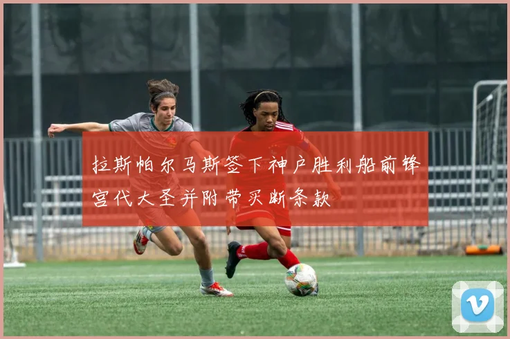 拉斯帕尔马斯签下神户胜利船前锋宫代大圣并附带买断条款