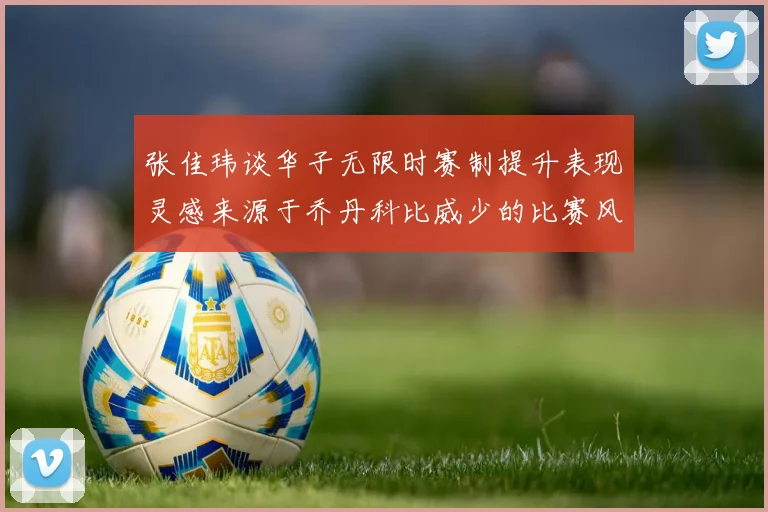 张佳玮谈华子无限时赛制提升表现灵感来源于乔丹科比威少的比赛风格