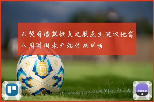 东契奇透露恢复进展医生建议他需八周时间未开始对抗训练