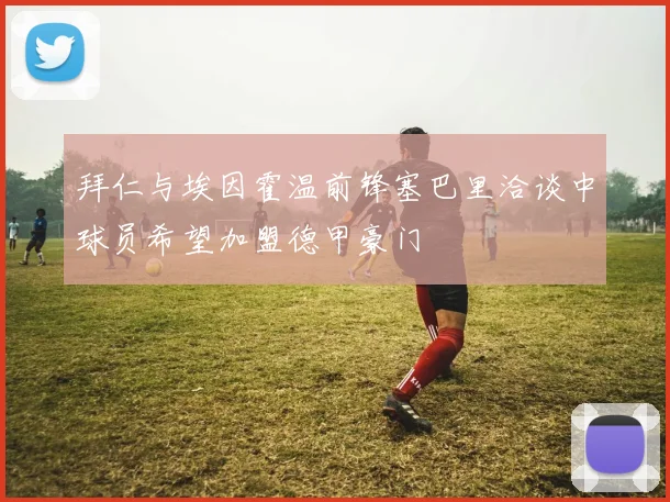 拜仁与埃因霍温前锋塞巴里洽谈中球员希望加盟德甲豪门