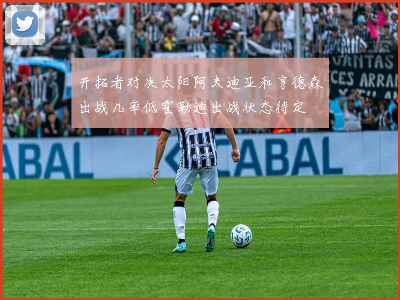 开拓者对决太阳阿夫迪亚和亨德森出战几率低霍勒迪出战状态待定