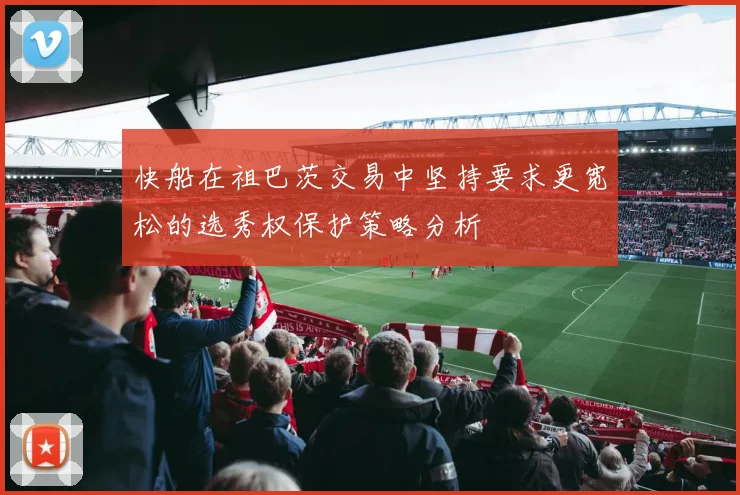 快船在祖巴茨交易中坚持要求更宽松的选秀权保护策略分析
