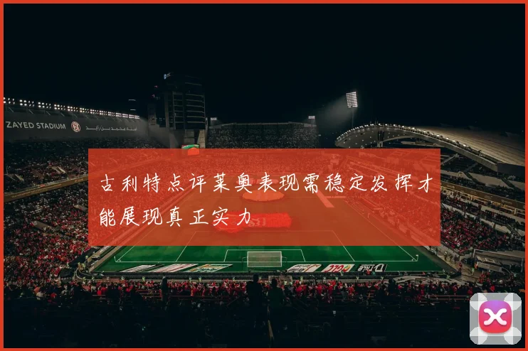 古利特点评莱奥表现需稳定发挥才能展现真正实力