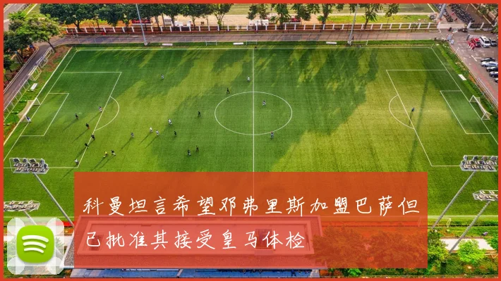 科曼坦言希望邓弗里斯加盟巴萨但已批准其接受皇马体检
